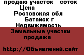 продаю участок 8 соток › Цена ­ 3 200 000 - Ростовская обл., Батайск г. Недвижимость » Земельные участки продажа   